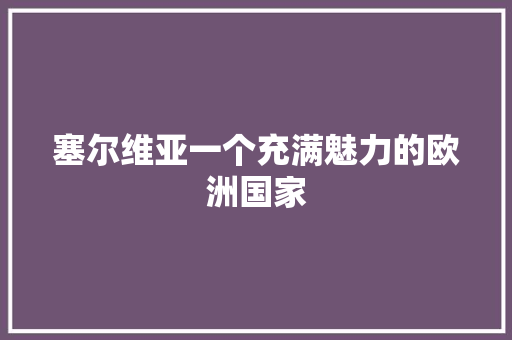 塞尔维亚一个充满魅力的欧洲国家