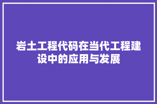 岩土工程代码在当代工程建设中的应用与发展