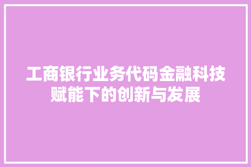 工商银行业务代码金融科技赋能下的创新与发展