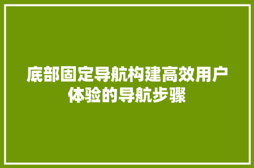 底部固定导航构建高效用户体验的导航步骤