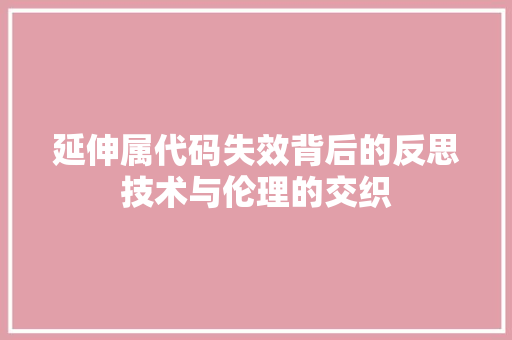 延伸属代码失效背后的反思技术与伦理的交织