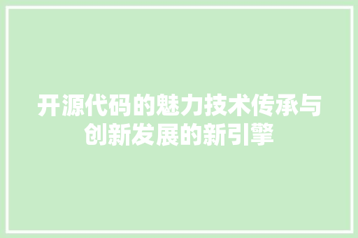 开源代码的魅力技术传承与创新发展的新引擎