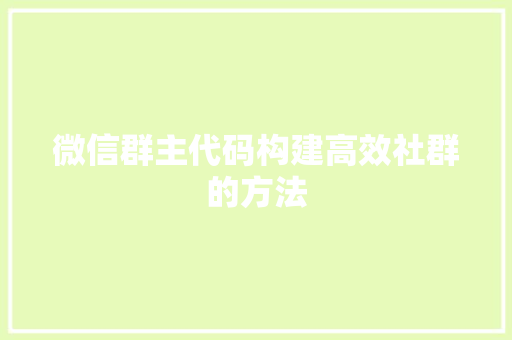 微信群主代码构建高效社群的方法