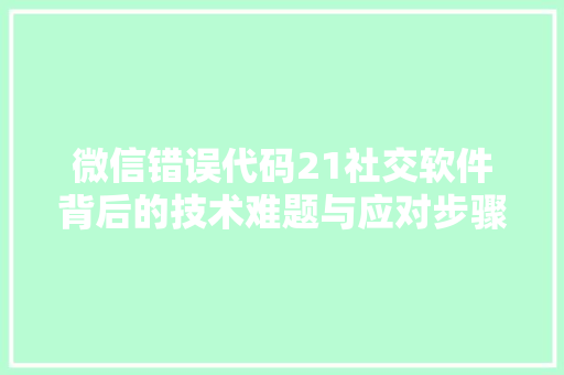 微信错误代码21社交软件背后的技术难题与应对步骤