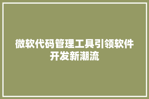 微软代码管理工具引领软件开发新潮流