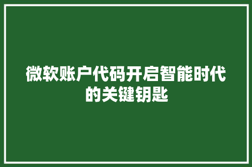 微软账户代码开启智能时代的关键钥匙