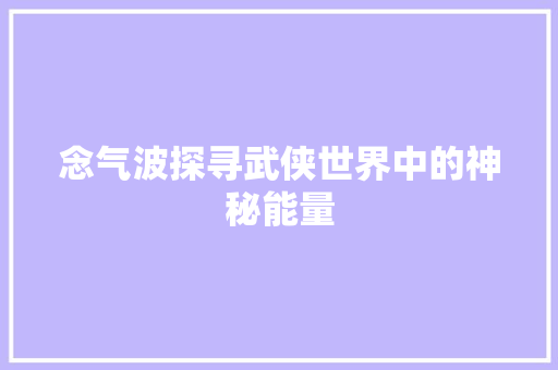 念气波探寻武侠世界中的神秘能量