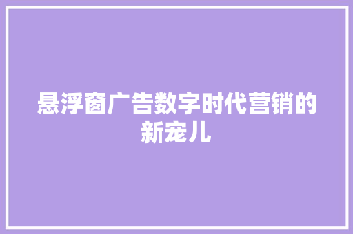 悬浮窗广告数字时代营销的新宠儿