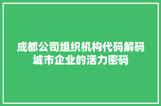 成都公司组织机构代码解码城市企业的活力密码