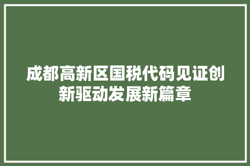 成都高新区国税代码见证创新驱动发展新篇章