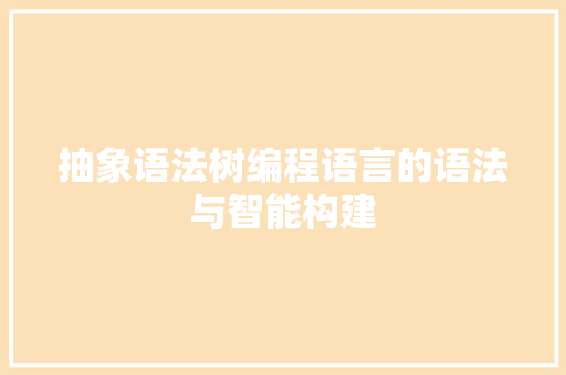 抽象语法树编程语言的语法与智能构建