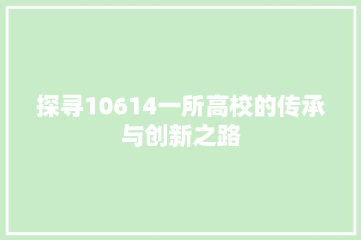 探寻10614一所高校的传承与创新之路