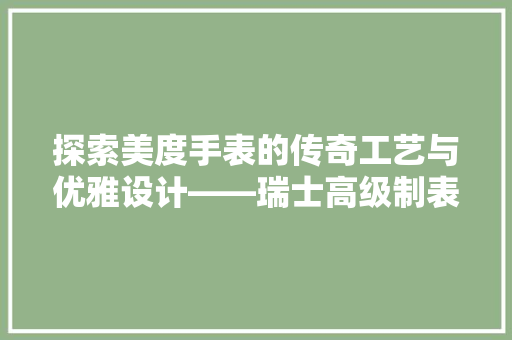 探索美度手表的传奇工艺与优雅设计——瑞士高级制表的精髓