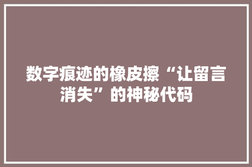 数字痕迹的橡皮擦“让留言消失”的神秘代码