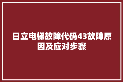 日立电梯故障代码43故障原因及应对步骤