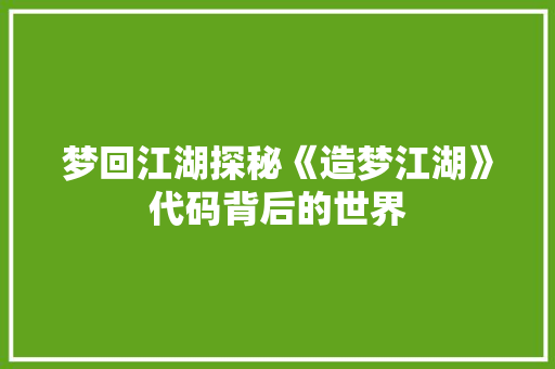 梦回江湖探秘《造梦江湖》代码背后的世界