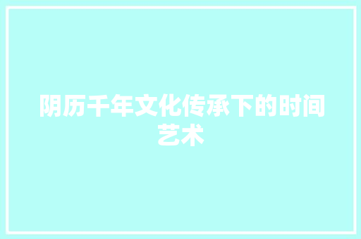 阴历千年文化传承下的时间艺术