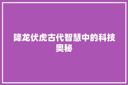 降龙伏虎古代智慧中的科技奥秘