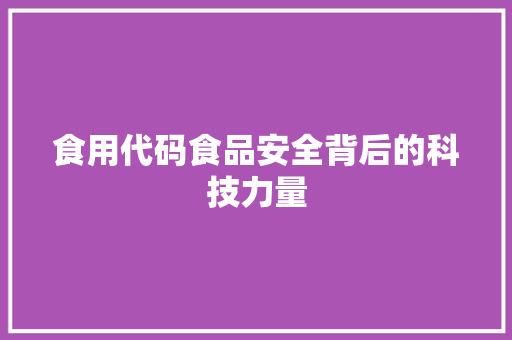 食用代码食品安全背后的科技力量