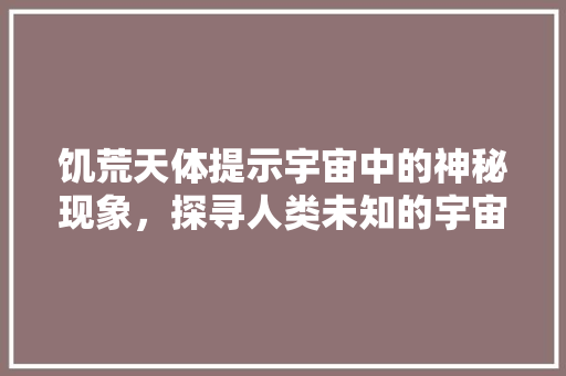 饥荒天体提示宇宙中的神秘现象，探寻人类未知的宇宙奥秘