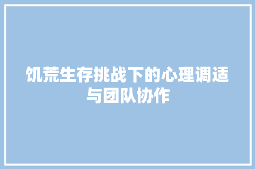 饥荒生存挑战下的心理调适与团队协作