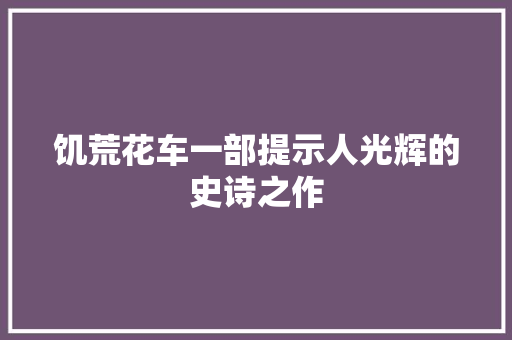 饥荒花车一部提示人光辉的史诗之作