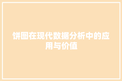 饼图在现代数据分析中的应用与价值