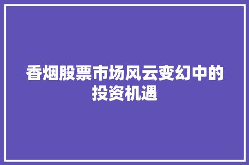 香烟股票市场风云变幻中的投资机遇