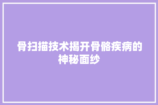 骨扫描技术揭开骨骼疾病的神秘面纱