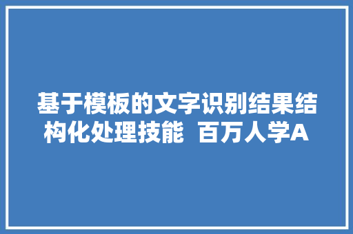 基于模板的文字识别结果结构化处理技能  百万人学AI