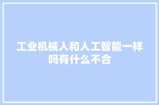 工业机械人和人工智能一样吗有什么不合