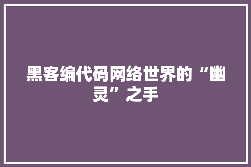 黑客编代码网络世界的“幽灵”之手