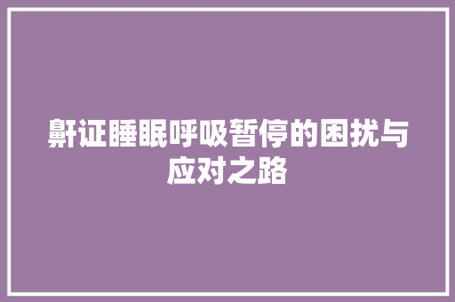 鼾证睡眠呼吸暂停的困扰与应对之路