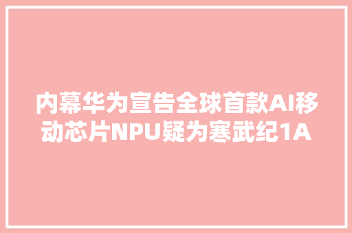 内幕华为宣告全球首款AI移动芯片NPU疑为寒武纪1A处理器