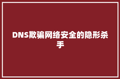 DNS欺骗网络安全的隐形杀手