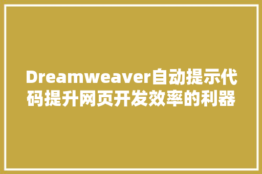 Dreamweaver自动提示代码提升网页开发效率的利器