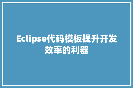 Eclipse代码模板提升开发效率的利器