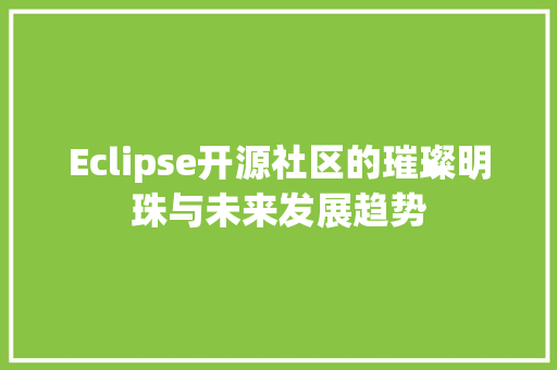 Eclipse开源社区的璀璨明珠与未来发展趋势