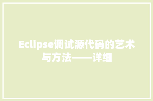 Eclipse调试源代码的艺术与方法——详细