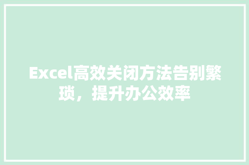 Excel高效关闭方法告别繁琐，提升办公效率