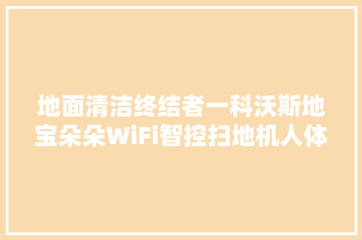 地面清洁终结者一科沃斯地宝朵朵WiFi智控扫地机人体验