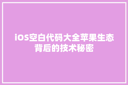 iOS空白代码大全苹果生态背后的技术秘密