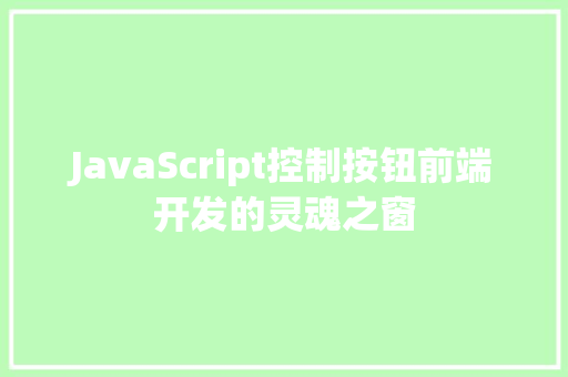 JavaScript控制按钮前端开发的灵魂之窗