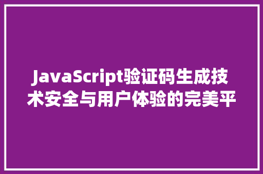 JavaScript验证码生成技术安全与用户体验的完美平衡