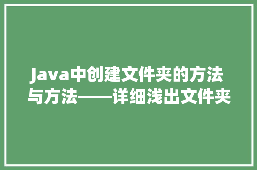 Java中创建文件夹的方法与方法——详细浅出文件夹管理之路