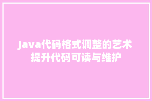 Java代码格式调整的艺术提升代码可读与维护