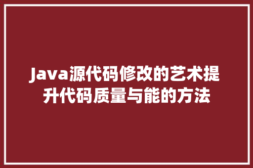 Java源代码修改的艺术提升代码质量与能的方法