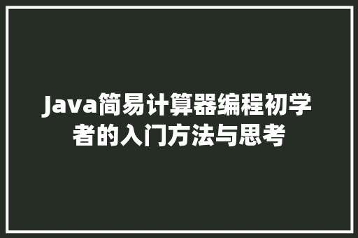 Java简易计算器编程初学者的入门方法与思考