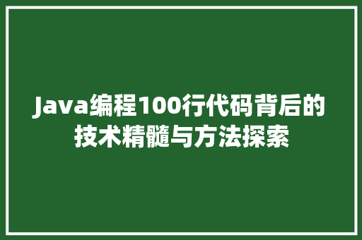 Java编程100行代码背后的技术精髓与方法探索