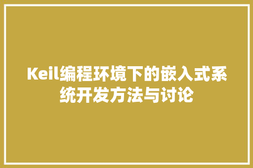 Keil编程环境下的嵌入式系统开发方法与讨论